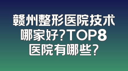 赣州整形医院技术哪家好？TOP8医院有哪些？