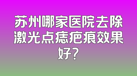 苏州哪家医院去除激光点痣疤痕效果好？