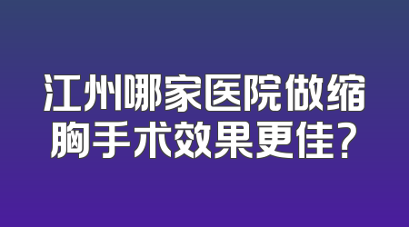 江州哪家医院做缩胸手术效果更佳？