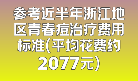 参考近半年浙江地区青春痘治疗费用标准（平均花费约2077元）