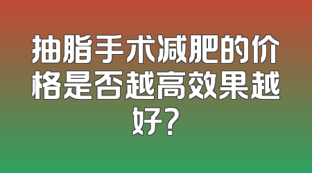 抽脂手术减肥的价格是否越高效果越好？