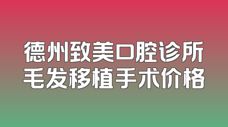 德州致美口腔诊所毛发移植手术价格