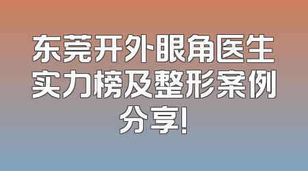 东莞开外眼角医生实力榜及整形案例分享!