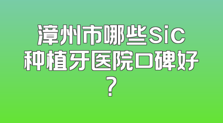 漳州市哪些sic种植牙医院口碑好？
