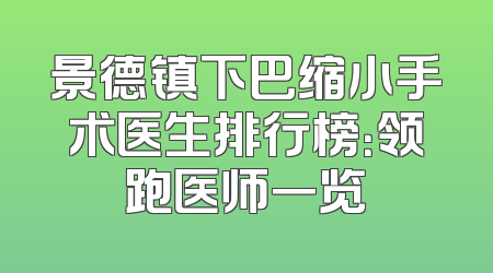 景德镇下巴缩小手术医生排行榜：领跑医师一览