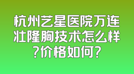 杭州艺星医院万连壮隆胸技术怎么样？价格如何？
