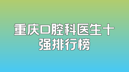 重庆口腔科医生十强排行榜