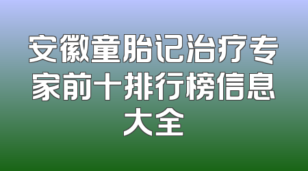 安徽童胎记治疗专家前十排行榜信息大全