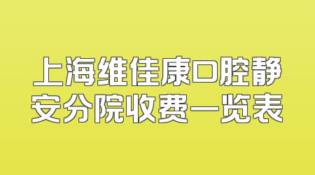 上海维佳康口腔静安分院收费一览表