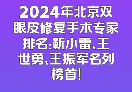 2024年北京双眼皮修复手术专家排名：靳小雷、王世勇、王振军名列榜首！