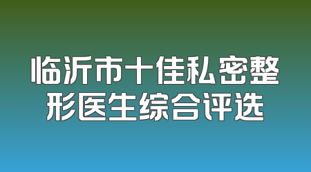 临沂市十佳私密整形医生综合评选