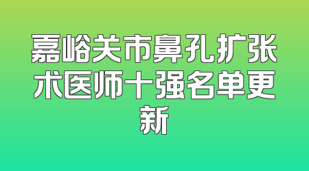 嘉峪关市鼻孔扩张术医师十强名单更新