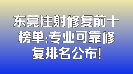 东莞注射修复前十榜单：专业可靠修复排名公布！