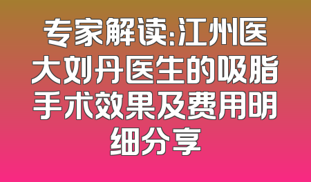 专家解读：江州医大刘丹医生的吸脂手术效果及费用明细分享