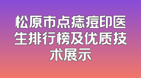 松原市点痣痘印医生排行榜及优质技术展示