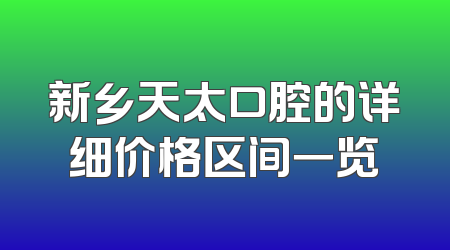 新乡天太口腔的详细价格区间一览
