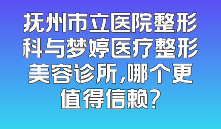 抚州市立医院整形科与梦婷医疗整形美容诊所，哪个更值得信赖？