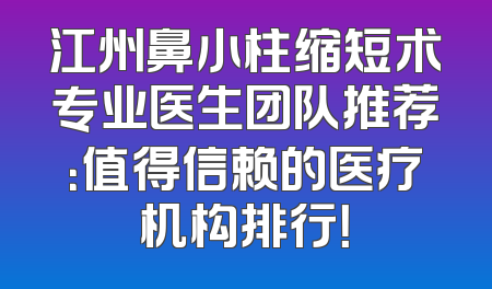江州鼻小柱缩短术专业医生团队推荐：值得信赖的医疗机构排行！