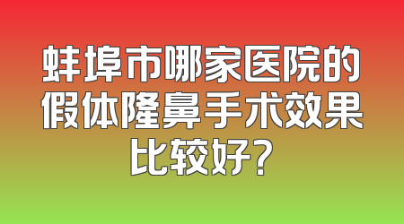 蚌埠市哪家医院的假体隆鼻手术效果比较好？