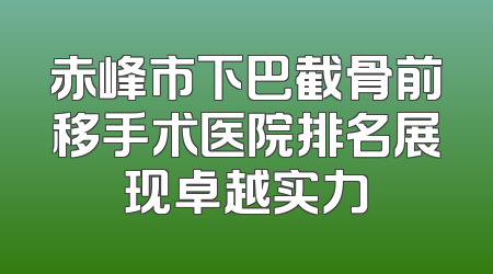 赤峰市下巴截骨前移手术医院排名展现卓越实力