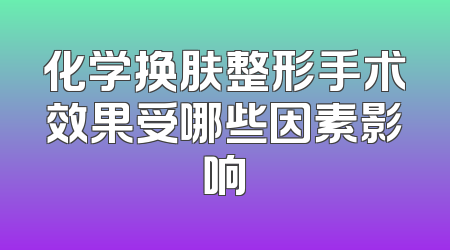 化学换肤整形手术效果受哪些因素影响