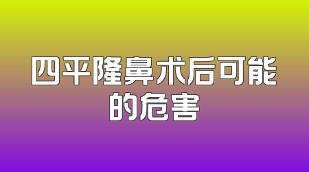 四平隆鼻术后可能的危害