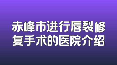 赤峰市进行唇裂修复手术的医院介绍
