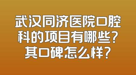 武汉同济医院口腔科的项目有哪些？其口碑怎么样？