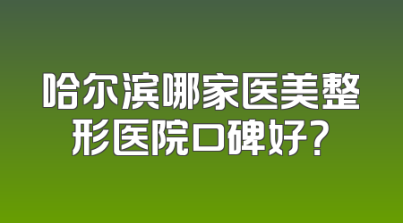 哈尔滨哪家医美整形医院口碑好？