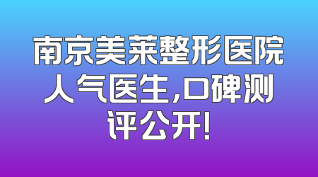 南京美莱整形医院人气医生，口碑测评公开！