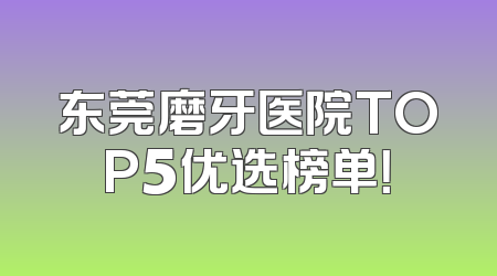 东莞磨牙医院TOP5优选榜单！