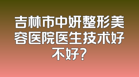 吉林市中妍整形美容医院医生技术好不好？