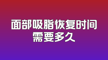 面部吸脂恢复时间需要多久