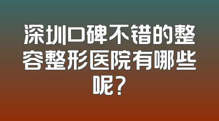 深圳口碑不错的整容整形医院有哪些呢？