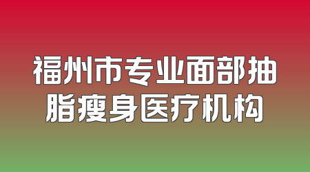 福州市专业面部抽脂瘦身医疗机构