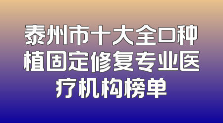 泰州市十大全口种植固定修复专业医疗机构榜单