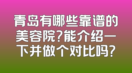 青岛有哪些靠谱的美容院？能介绍一下并做个对比吗？