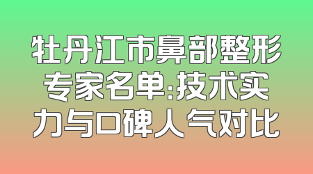 牡丹江市鼻部整形专家名单：技术实力与口碑人气对比