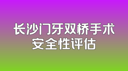 长沙门牙双桥手术安全性评估