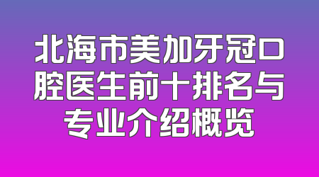 北海市美加牙冠口腔医生前十排名与专业介绍概览