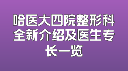 哈医大四院整形科全新介绍及医生专长一览