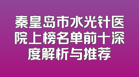 秦皇岛市水光针医院上榜名单前十深度解析与推荐