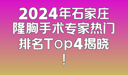 2024年石家庄隆胸手术专家热门排名Top4揭晓！
