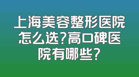 上海美容整形医院怎么选？高口碑医院有哪些？