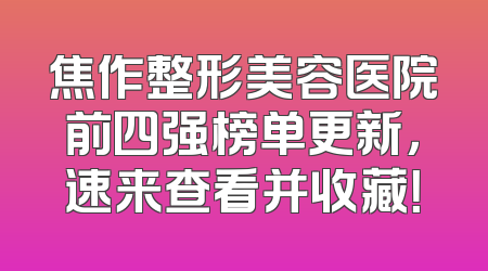 焦作整形美容医院前四强榜单更新，速来查看并收藏！