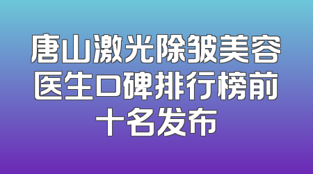 唐山激光除皱美容医生口碑排行榜前十名发布