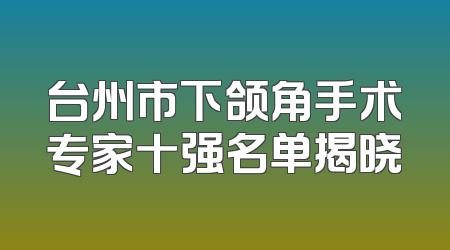 台州市下颌角手术专家十强名单揭晓