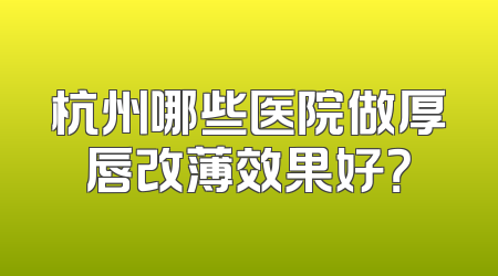 杭州哪些医院做厚唇改薄效果好？