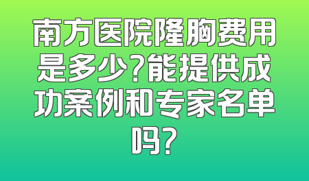 南方医院隆胸费用是多少？能提供成功案例和专家名单吗？