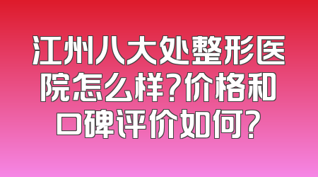 江州八大处整形医院怎么样？价格和口碑评价如何？